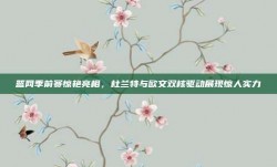 篮网季前赛惊艳亮相，杜兰特与欧文双核驱动展现惊人实力