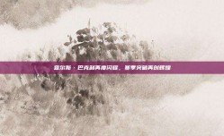 查尔斯·巴克利再度闪耀，赛季突破再创辉煌