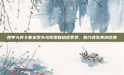 西甲大将卡塞米罗为马竞贡献稳定表现，助力球队再创佳绩