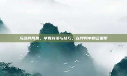 玩纸牌风暴，掌握对策与技巧，在牌局中翻云覆雨