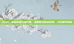 1049. 塞维利亚力挽狂澜，坚固防线再创佳绩，力压西甲劲旅