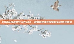 EDG以铁血防守力克JDG，提前锁定季后赛席位彰显电竞精神