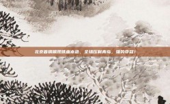 北京首钢展现铁血本色，全场压制青岛，强势夺冠！