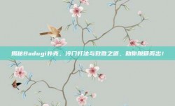 揭秘Badugi扑克，冷门打法与致胜之道，助你脱颖而出！