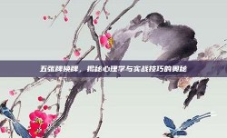 五张牌换牌，揭秘心理学与实战技巧的奥秘