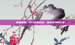 🎯 直播回顾，147经典对决，激情澎湃的比赛！