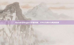 Doinb与Nuguri双星闪耀，FPX力克V5再创佳绩