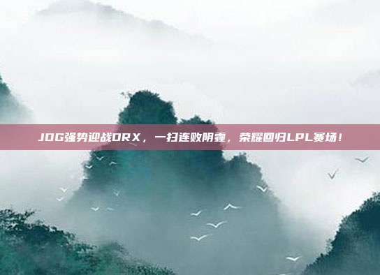 JDG强势迎战DRX，一扫连败阴霾，荣耀回归LPL赛场！  第1张