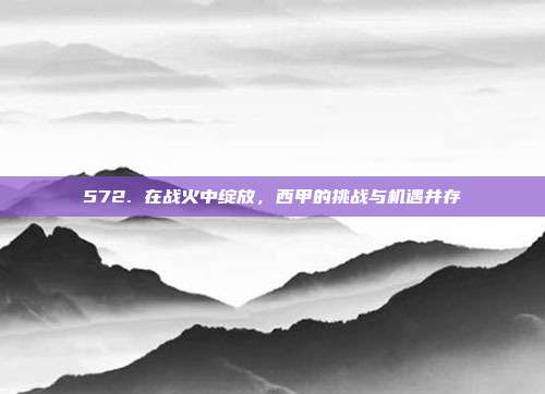 572. 在战火中绽放，西甲的挑战与机遇并存  第1张