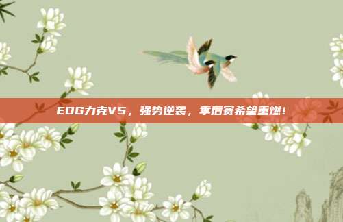 EDG力克V5，强势逆袭，季后赛希望重燃！  第1张