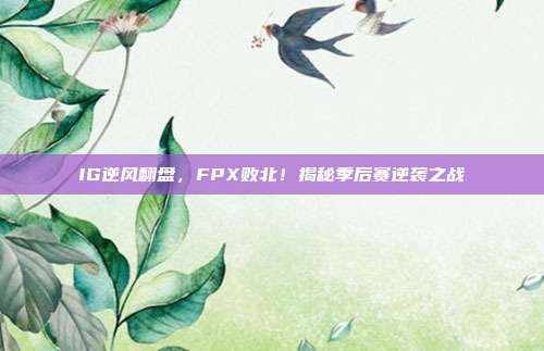 IG逆风翻盘，FPX败北！揭秘季后赛逆袭之战  第1张