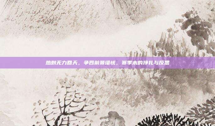 热刺无力回天，争四前景堪忧，赛季末的挣扎与反思  第1张