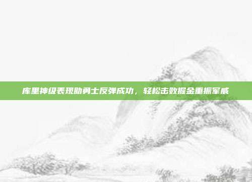 库里神级表现助勇士反弹成功，轻松击败掘金重振军威  第1张