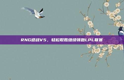 RNG迎战V5，轻松取胜继续领跑LPL联赛  第1张