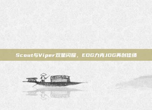 Scout与Viper双星闪耀，EDG力克JDG再创佳绩  第1张