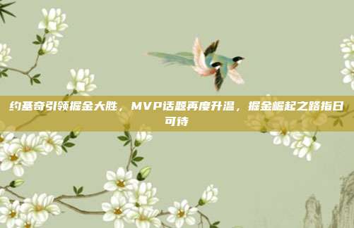 约基奇引领掘金大胜，MVP话题再度升温，掘金崛起之路指日可待  第1张