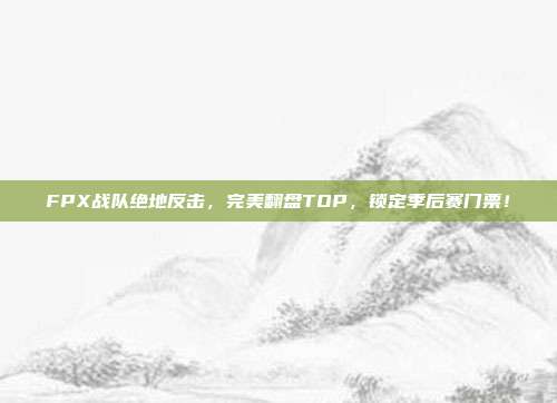 FPX战队绝地反击，完美翻盘TOP，锁定季后赛门票！  第1张