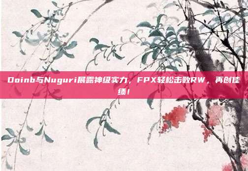 Doinb与Nuguri展露神级实力，FPX轻松击败RW，再创佳绩！  第1张