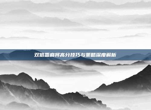 双倍番麻将高分技巧与策略深度解析  第1张