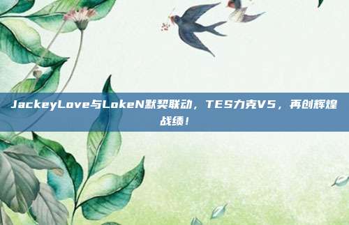 JackeyLove与LokeN默契联动，TES力克V5，再创辉煌战绩！  第1张