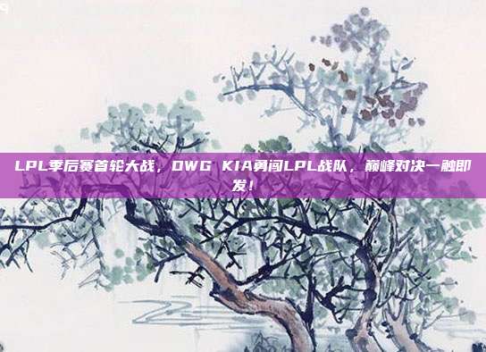 LPL季后赛首轮大战，DWG KIA勇闯LPL战队，巅峰对决一触即发！  第1张