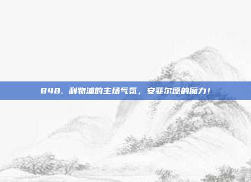 848. 利物浦的主场气氛，安菲尔德的魔力！  第1张