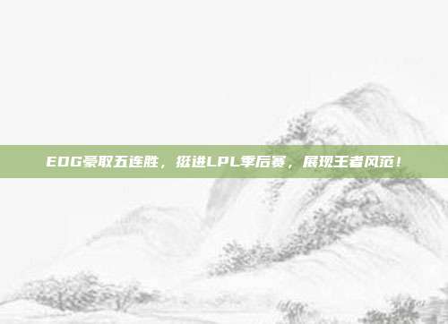 EDG豪取五连胜，挺进LPL季后赛，展现王者风范！  第1张