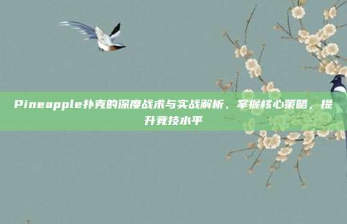 Pineapple扑克的深度战术与实战解析，掌握核心策略，提升竞技水平  第1张