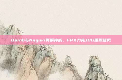 Doinb与Nuguri再展神威，FPX力克JDG重振雄风  第1张