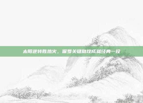 太阳逆转胜热火，保罗关键助攻成就经典一役  第1张