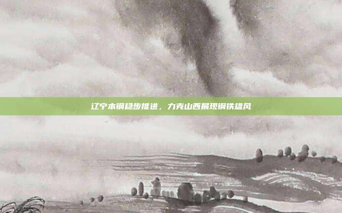 辽宁本钢稳步推进，力克山西展现钢铁雄风  第1张