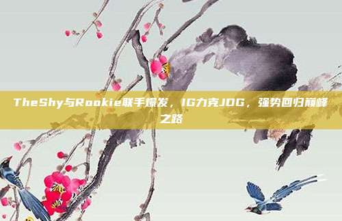 TheShy与Rookie联手爆发，IG力克JDG，强势回归巅峰之路  第1张