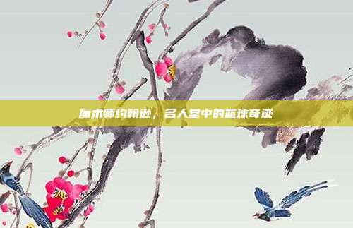 魔术师约翰逊，名人堂中的篮球奇迹  第1张