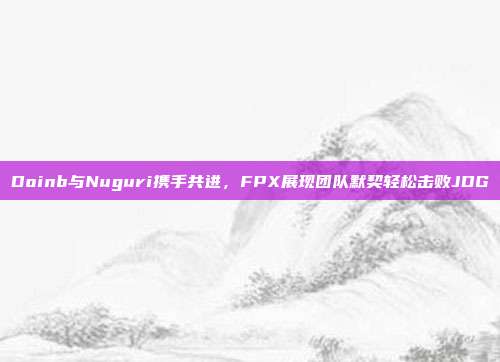 Doinb与Nuguri携手共进，FPX展现团队默契轻松击败JDG  第1张