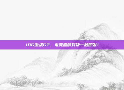 JDG激战G2，电竞巅峰对决一触即发！  第1张