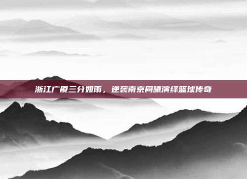 浙江广厦三分如雨，逆袭南京同曦演绎篮球传奇  第1张