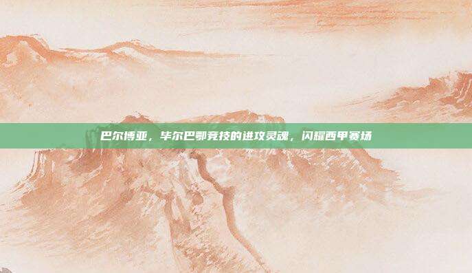 巴尔博亚，毕尔巴鄂竞技的进攻灵魂，闪耀西甲赛场  第1张