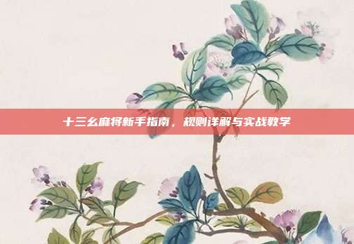 十三幺麻将新手指南，规则详解与实战教学  第1张