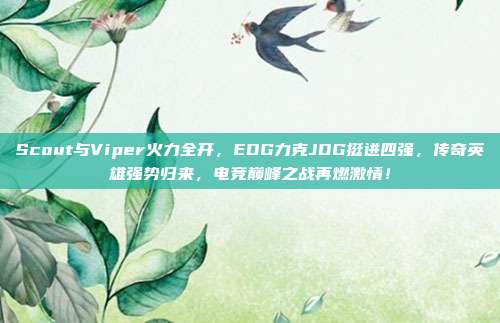 Scout与Viper火力全开，EDG力克JDG挺进四强，传奇英雄强势归来，电竞巅峰之战再燃激情！  第1张