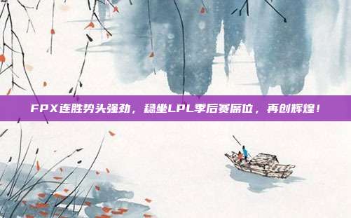 FPX连胜势头强劲，稳坐LPL季后赛席位，再创辉煌！  第1张