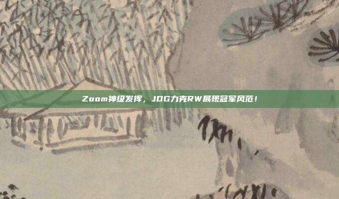 Zoom神级发挥，JDG力克RW展现冠军风范！  第1张