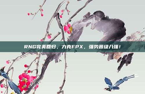 RNG完美回归，力克FPX，强势晋级八强！  第1张