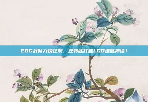 EDG战队力挽狂澜，逆转胜打破LGD连胜神话！  第1张