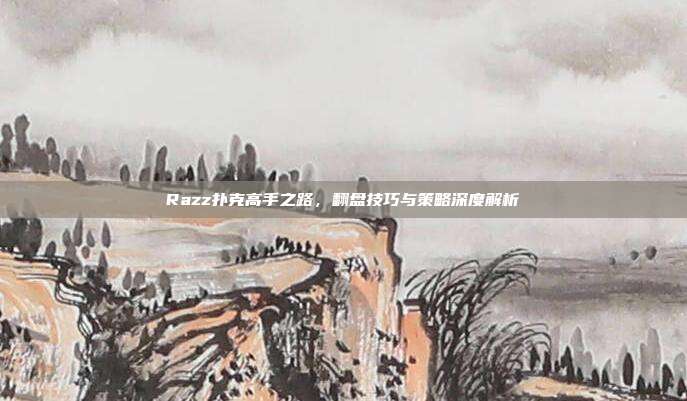 Razz扑克高手之路，翻盘技巧与策略深度解析  第1张