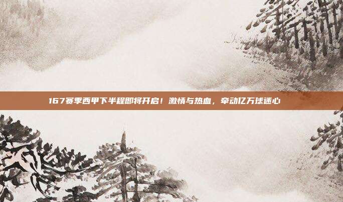 167赛季西甲下半程即将开启！激情与热血，牵动亿万球迷心❄️❤️  第1张