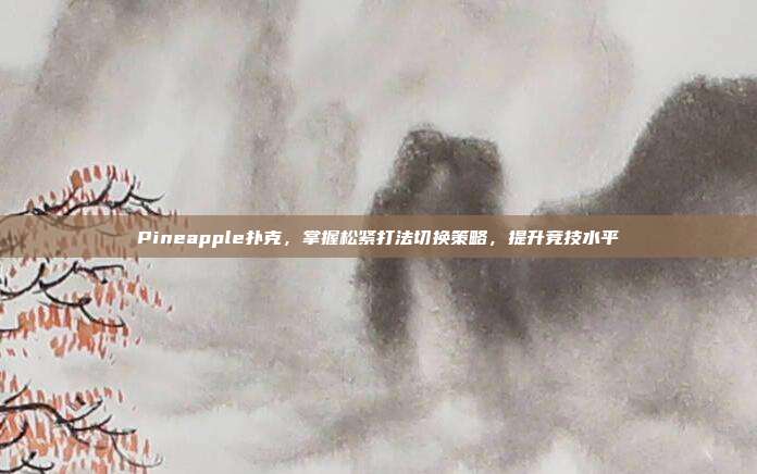 Pineapple扑克，掌握松紧打法切换策略，提升竞技水平  第1张