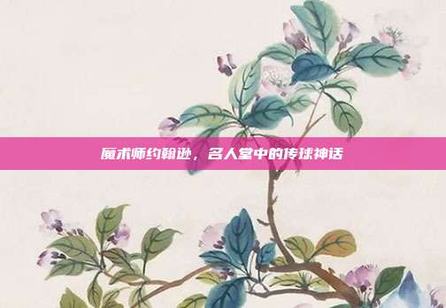 魔术师约翰逊，名人堂中的传球神话  第1张