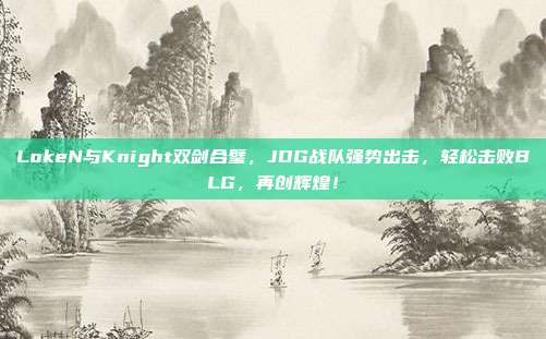 LokeN与Knight双剑合璧，JDG战队强势出击，轻松击败BLG，再创辉煌！  第1张