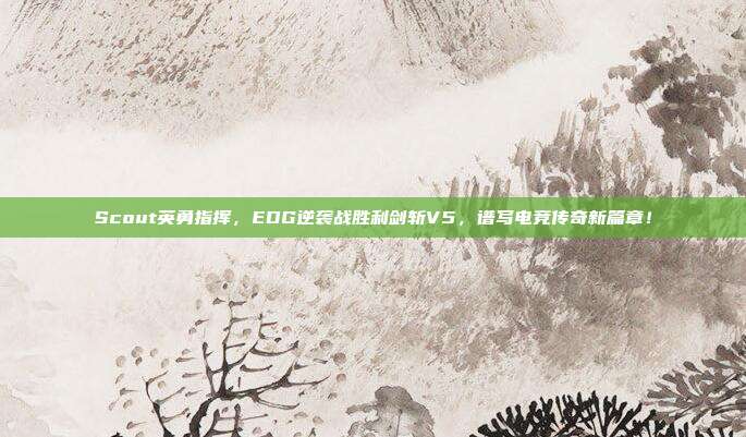 Scout英勇指挥，EDG逆袭战胜利剑斩V5，谱写电竞传奇新篇章！  第1张