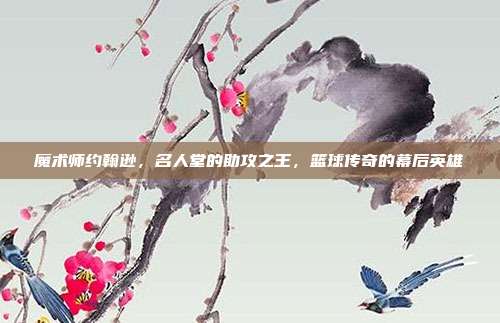 魔术师约翰逊，名人堂的助攻之王，篮球传奇的幕后英雄  第1张